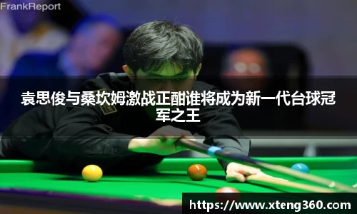 袁思俊与桑坎姆激战正酣谁将成为新一代台球冠军之王